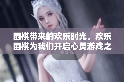 围棋带来的欢乐时光，欢乐围棋为我们开启心灵游戏之旅
