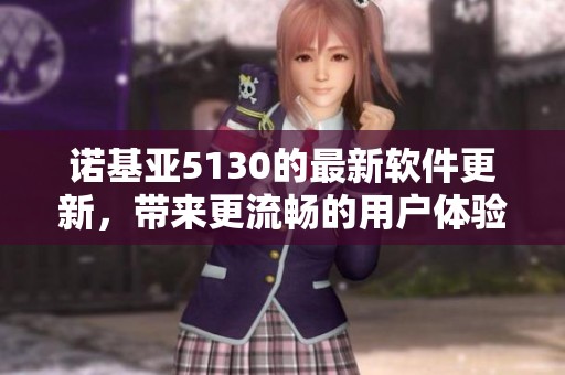 诺基亚5130的最新软件更新，带来更流畅的用户体验与增强功能
