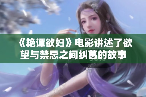 《艳谭欲妇》电影讲述了欲望与禁忌之间纠葛的故事