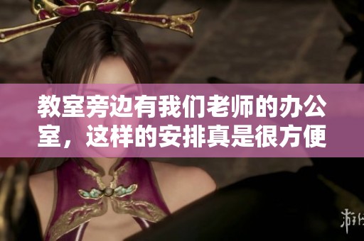 教室旁边有我们老师的办公室，这样的安排真是很方便