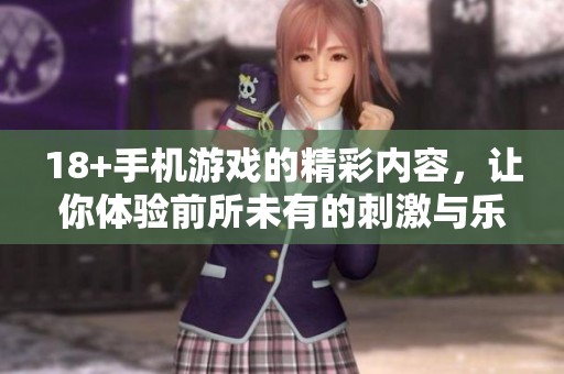 18+手机游戏的精彩内容，让你体验前所未有的刺激与乐趣