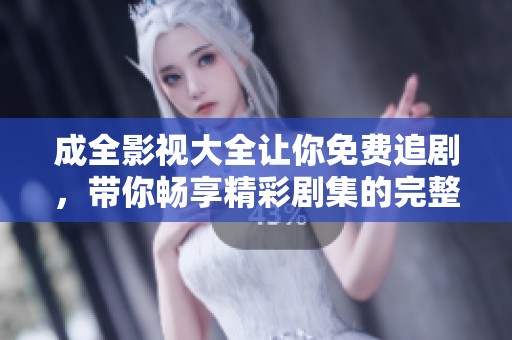 成全影视大全让你免费追剧，带你畅享精彩剧集的完整体验
