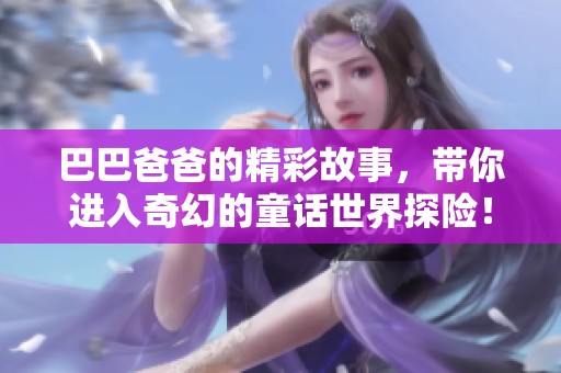 巴巴爸爸的精彩故事，带你进入奇幻的童话世界探险！