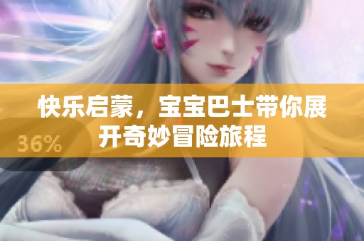 快乐启蒙，宝宝巴士带你展开奇妙冒险旅程