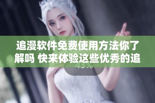 追漫软件免费使用方法你了解吗 快来体验这些优秀的追漫工具吧