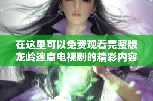 在这里可以免费观看完整版龙岭迷窟电视剧的精彩内容，快来了解一下吧