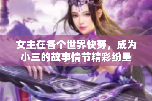 女主在各个世界快穿，成为小三的故事情节精彩纷呈