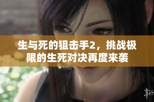 生与死的狙击手2，挑战极限的生死对决再度来袭