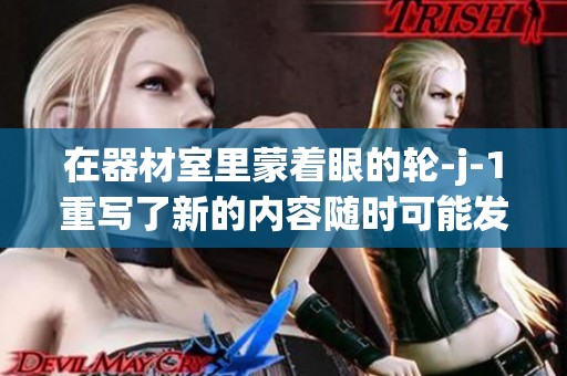 在器材室里蒙着眼的轮-j-1重写了新的内容随时可能发生