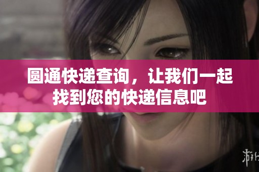 圆通快递查询，让我们一起找到您的快递信息吧