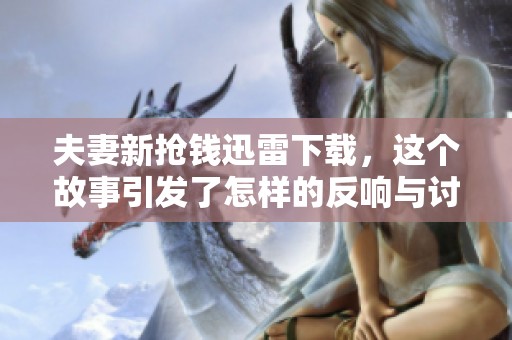 夫妻新抢钱迅雷下载，这个故事引发了怎样的反响与讨论呢