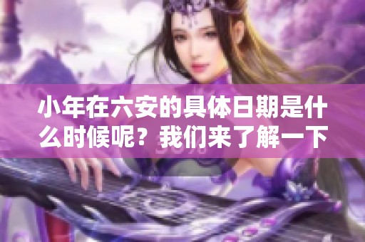 小年在六安的具体日期是什么时候呢？我们来了解一下吧！