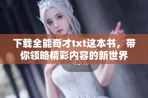 下载全能奇才txt这本书，带你领略精彩内容的新世界