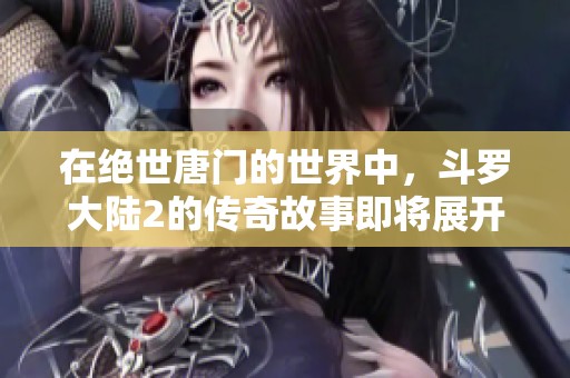 在绝世唐门的世界中，斗罗大陆2的传奇故事即将展开