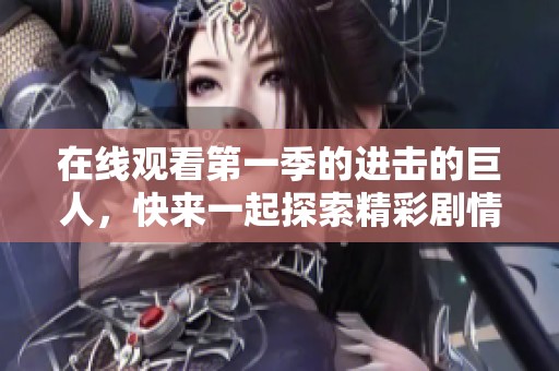 在线观看第一季的进击的巨人，快来一起探索精彩剧情吧