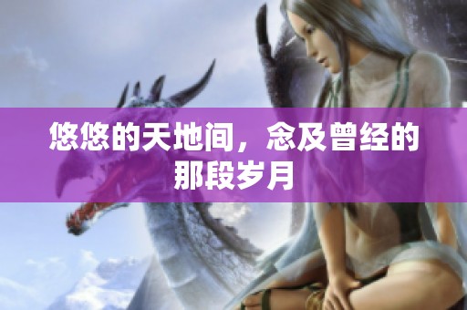 悠悠的天地间，念及曾经的那段岁月