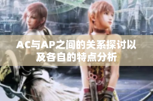 AC与AP之间的关系探讨以及各自的特点分析