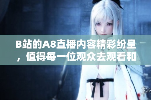 B站的A8直播内容精彩纷呈，值得每一位观众去观看和体验