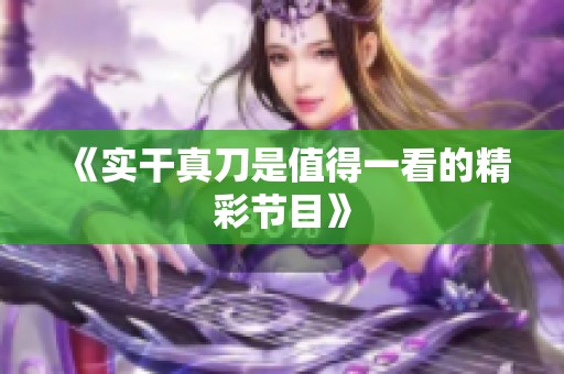 《实干真刀是值得一看的精彩节目》