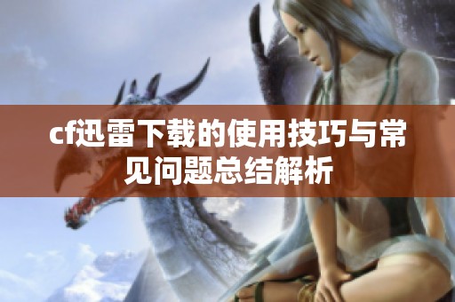 cf迅雷下载的使用技巧与常见问题总结解析