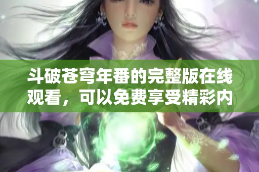 斗破苍穹年番的完整版在线观看，可以免费享受精彩内容。