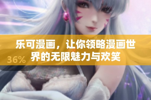 乐可漫画，让你领略漫画世界的无限魅力与欢笑