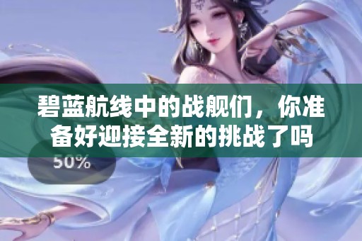 碧蓝航线中的战舰们，你准备好迎接全新的挑战了吗