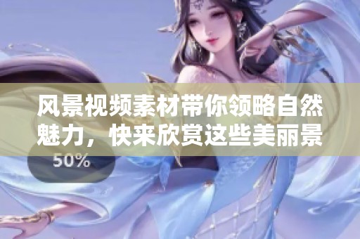 风景视频素材带你领略自然魅力，快来欣赏这些美丽景色吧