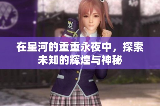 在星河的重重永夜中，探索未知的辉煌与神秘