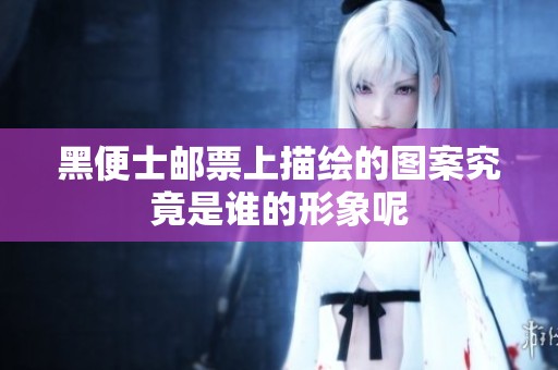 黑便士邮票上描绘的图案究竟是谁的形象呢