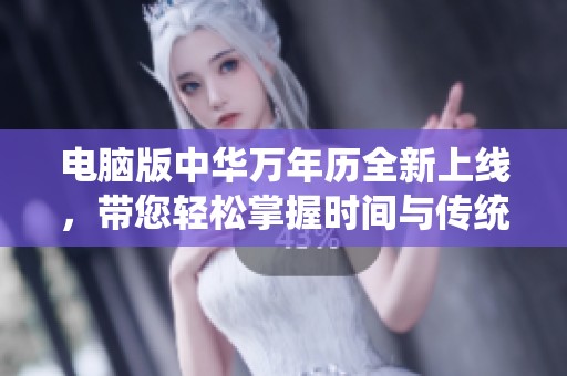 电脑版中华万年历全新上线，带您轻松掌握时间与传统文化