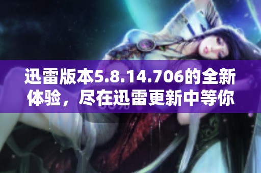 迅雷版本5.8.14.706的全新体验，尽在迅雷更新中等你来发现