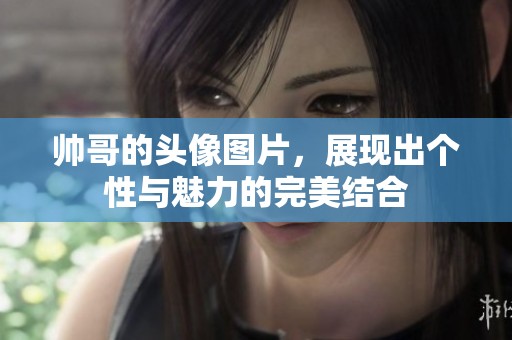 帅哥的头像图片，展现出个性与魅力的完美结合