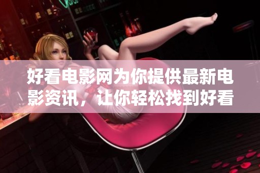 好看电影网为你提供最新电影资讯，让你轻松找到好看的影片欣赏！