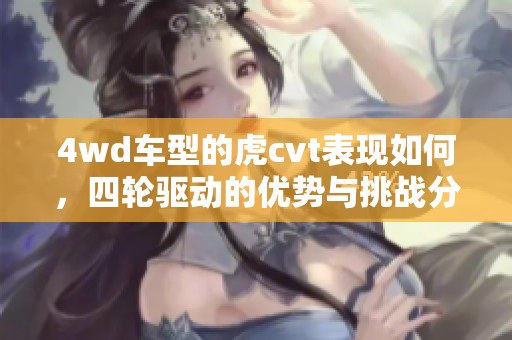 4wd车型的虎cvt表现如何，四轮驱动的优势与挑战分析