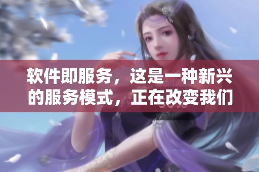 软件即服务，这是一种新兴的服务模式，正在改变我们使用软件的方式。