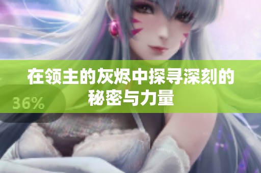 在领主的灰烬中探寻深刻的秘密与力量