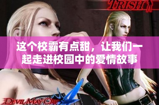这个校霸有点甜，让我们一起走进校园中的爱情故事