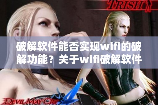 破解软件能否实现wifi的破解功能？关于wifi破解软件你了解多少呢？