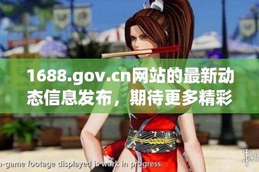 1688.gov.cn网站的最新动态信息发布，期待更多精彩内容与大家分享