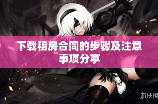 下载租房合同的步骤及注意事项分享