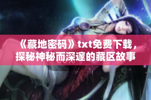 《藏地密码》txt免费下载，探秘神秘而深邃的藏区故事