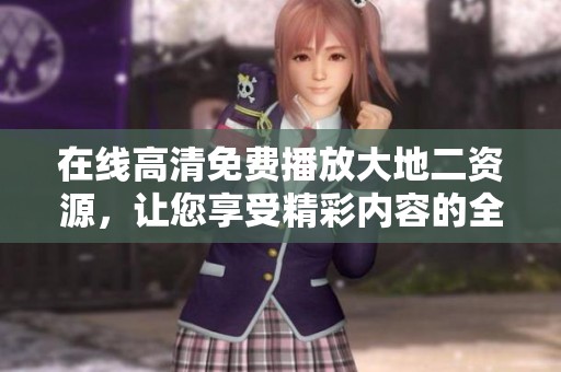 在线高清免费播放大地二资源，让您享受精彩内容的全新体验