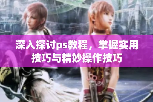 深入探讨ps教程，掌握实用技巧与精妙操作技巧