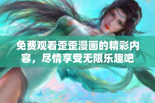 免费观看歪歪漫画的精彩内容，尽情享受无限乐趣吧