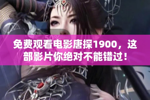 免费观看电影唐探1900，这部影片你绝对不能错过！