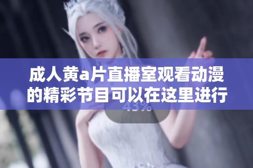 **黄**直播室观看动漫的精彩节目可以在这里进行体验