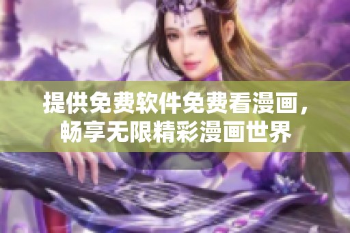 提供免费软件免费看漫画，畅享无限精彩漫画世界