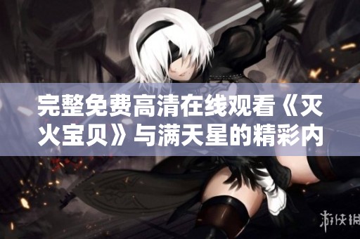 完整免费高清在线观看《灭火宝贝》与满天星的精彩内容尽在这里
