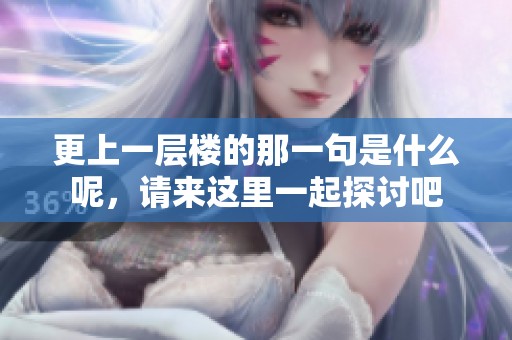 更上一层楼的那一句是什么呢，请来这里一起探讨吧